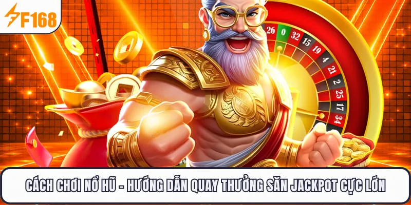 Cách Chơi Nổ Hũ F168 - Hướng Dẫn Quay Thưởng Săn Jackpot Cực Lớn