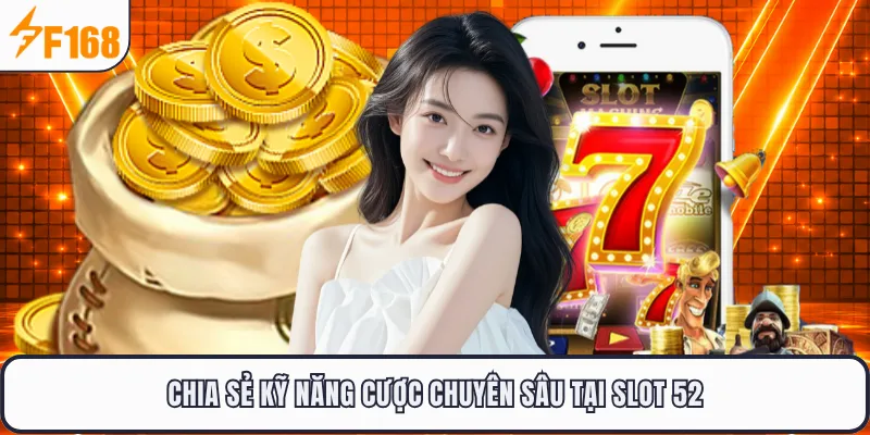 Chia sẻ kỹ năng cược chuyên sâu tại slot 52