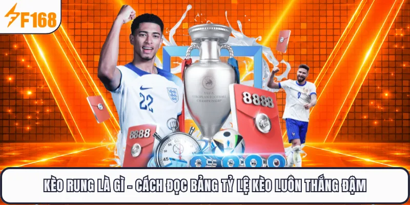 Kèo Rung Là Gì - Cách Đọc Bảng Tỷ Lệ Kèo Tại F168