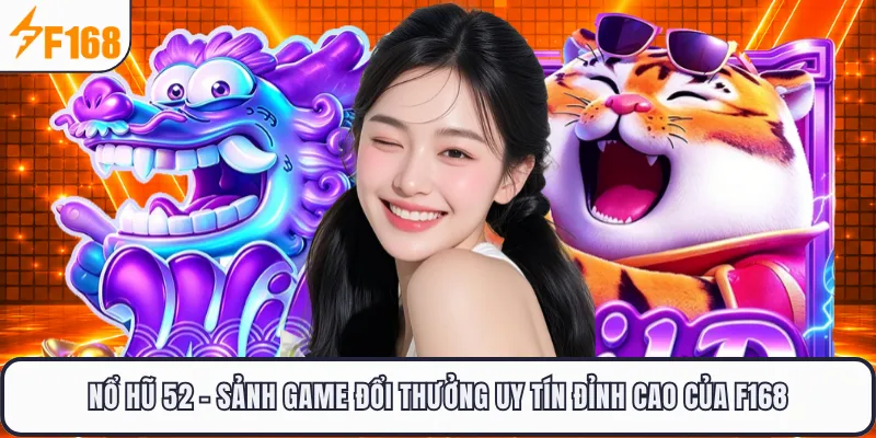 Nổ Hũ 52 - Sảnh Game Đổi Thưởng Uy Tín Đỉnh Cao Của F168