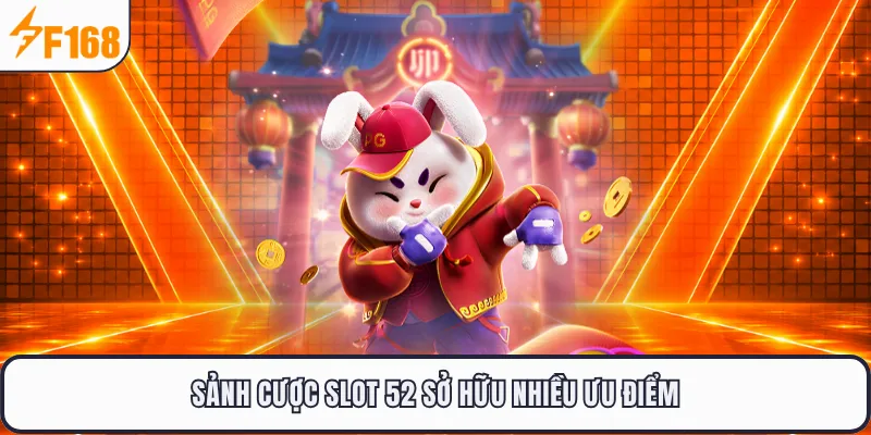 Sảnh cược slot 52 sở hữu nhiều ưu điểm